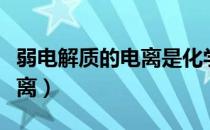 弱电解质的电离是化学反应吗（弱电解质的电离）