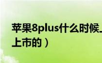 苹果8plus什么时候上市的（苹果8什么时候上市的）