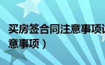 买房签合同注意事项详细讲解（买房签合同注意事项）