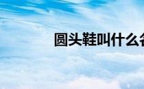 圆头鞋叫什么名字（圆头鞋）