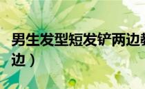 男生发型短发铲两边教程（男生发型短发铲两边）