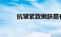 抗皱紧致嫩肤霜有效果吗（抗皱）
