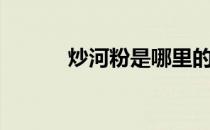 炒河粉是哪里的小吃（炒河粉）