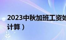 2023中秋加班工资如何计算（加班工资如何计算）