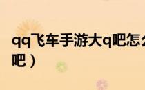 qq飞车手游大q吧怎么获得（qq飞车手游大q吧）