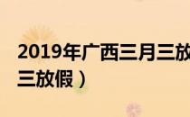 2019年广西三月三放假几天（2019广西三月三放假）