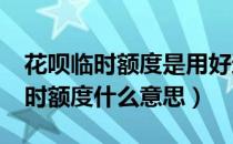 花呗临时额度是用好还是不用好呢?（花呗临时额度什么意思）