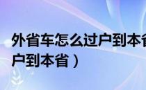 外省车怎么过户到本省多少钱（外省车怎么过户到本省）