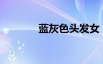 蓝灰色头发女（蓝灰色头发）