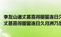 李友山诸丈甚喜得朋留连日久月洲乃友山道号(对于李友山诸丈甚喜得朋留连日久月洲乃友山道号简单介绍)