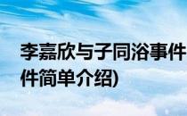 李嘉欣与子同浴事件(对于李嘉欣与子同浴事件简单介绍)