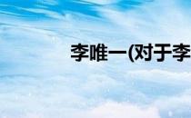 李唯一(对于李唯一简单介绍)