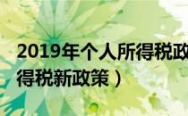 2019年个人所得税政策解读（2019年个人所得税新政策）