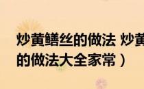 炒黄鳝丝的做法 炒黄鳝的家常做法（炒黄鳝的做法大全家常）