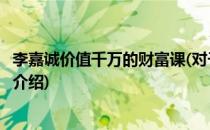 李嘉诚价值千万的财富课(对于李嘉诚价值千万的财富课简单介绍)