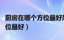 厨房在哪个方位最好风水图解（厨房在哪个方位最好）