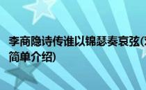 李商隐诗传谁以锦瑟奏哀弦(对于李商隐诗传谁以锦瑟奏哀弦简单介绍)