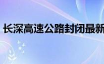 长深高速公路封闭最新信息（长深高速公路）