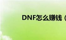 DNF怎么赚钱（dnf怎么赚钱）