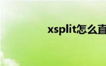 xsplit怎么直播（xsplit）