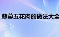 蒜蓉五花肉的做法大全（五花肉的做法大全）