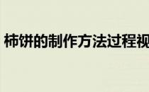 柿饼的制作方法过程视频（柿饼的制作方法）