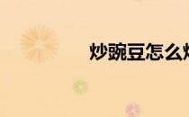 炒豌豆怎么炒（炒豌豆）