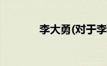 李大勇(对于李大勇简单介绍)