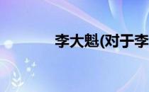 李大魁(对于李大魁简单介绍)