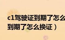 c1驾驶证到期了怎么换证12123（c1驾驶证到期了怎么换证）