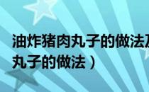 油炸猪肉丸子的做法及配方酱梅肉（油炸猪肉丸子的做法）