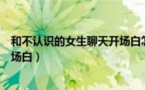 和不认识的女生聊天开场白怎么说（和不认识的女生聊天开场白）