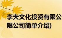 李夫文化投资有限公司(对于李夫文化投资有限公司简单介绍)