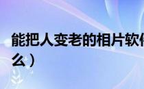 能把人变老的相片软件（把人变老的软件叫什么）