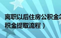 离职以后住房公积金怎么提取（离职后住房公积金提取流程）