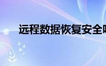 远程数据恢复安全吗（远程数据恢复）