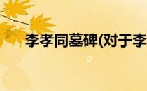 李孝同墓碑(对于李孝同墓碑简单介绍)