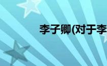 李子卿(对于李子卿简单介绍)