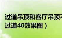 过道吊顶和客厅吊顶不一样高行吗（客厅吊顶过道40效果图）