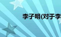 李子明(对于李子明简单介绍)