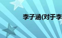 李子涵(对于李子涵简单介绍)