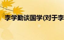 李学勤谈国学(对于李学勤谈国学简单介绍)