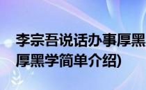 李宗吾说话办事厚黑学(对于李宗吾说话办事厚黑学简单介绍)