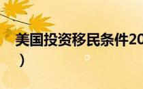 美国投资移民条件2022（美国投资移民条件）