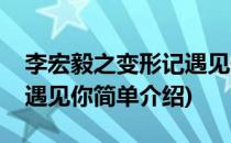 李宏毅之变形记遇见你(对于李宏毅之变形记遇见你简单介绍)