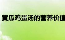 黄瓜鸡蛋汤的营养价值与功效（黄瓜鸡蛋汤）