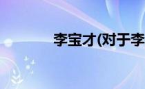 李宝才(对于李宝才简单介绍)