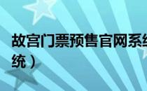 故宫门票预售官网系统（故宫网上门票预售系统）