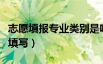 志愿填报专业类别是啥子（报考志愿专业怎么填写）