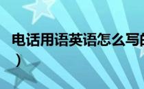 电话用语英语怎么写的（电话用语英语怎么写）